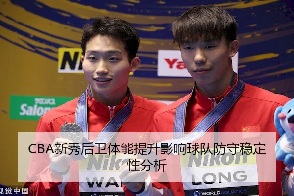 CBA新秀后卫体能提升影响球队防守稳定性分析